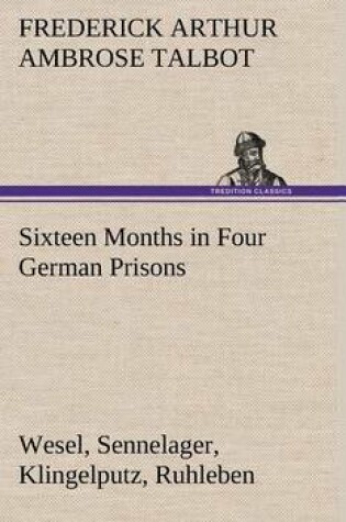 Cover of Sixteen Months in Four German Prisons Wesel, Sennelager, Klingelputz, Ruhleben