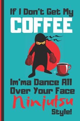 Book cover for If I Don't Get My Coffee - Im'ma Dance All Over Your Face Ninjutsu Style!