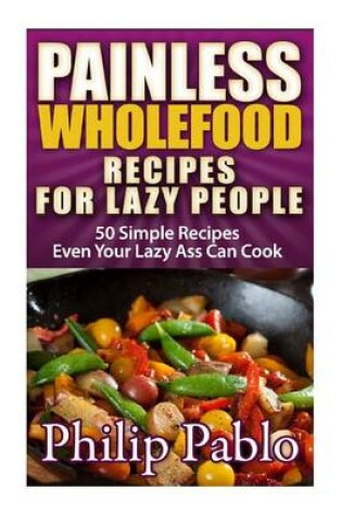 Cover of Painless Whole Food Recipes For Lazy People