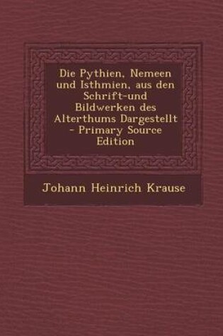 Cover of Die Pythien, Nemeen Und Isthmien, Aus Den Schrift-Und Bildwerken Des Alterthums Dargestellt