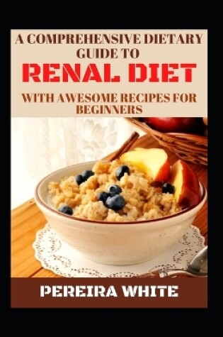 Cover of A Comprehensive Dietary Guide To Renal Diet With Awesome Recipes For Beginners