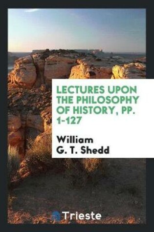 Cover of Lectures Upon the Philosophy of History, Pp. 1-127