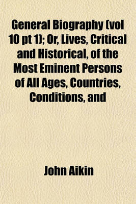 Book cover for General Biography (Vol 10 PT 1); Or, Lives, Critical and Historical, of the Most Eminent Persons of All Ages, Countries, Conditions, and