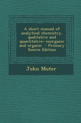 Cover of Short Manual of Analytical Chemistry, Qualitative and Quantitative--Inorganic and Organic