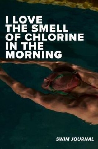 Cover of I love The Smell Of Chlorine In The Morning Swim Log