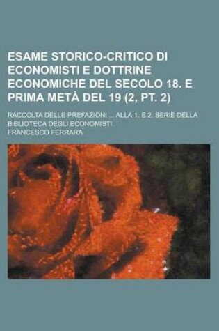 Cover of Esame Storico-Critico Di Economisti E Dottrine Economiche del Secolo 18. E Prima Meta del 19; Raccolta Delle Prefazioni ... Alla 1. E 2. Serie Della Biblioteca Degli Economisti (2, PT. 2)