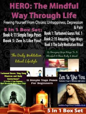 Book cover for Hero: The Mindful Way Through Life: Freeing Yourself from Chronic Unhappiness, Depression & Pain - 5 in 1 Box Set: 5 in 1 Box Set: Book 1: 15 Amazing Yoga Ways to a Blissful & Clean Body & Mind Book 2. 11 Simple Yoga Poses for Beginners You Wish You Knew B