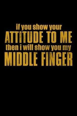 Cover of If You Show Your Attitude To Me Then I will Show You My Middle Finger