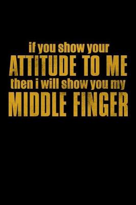 Book cover for If You Show Your Attitude To Me Then I will Show You My Middle Finger