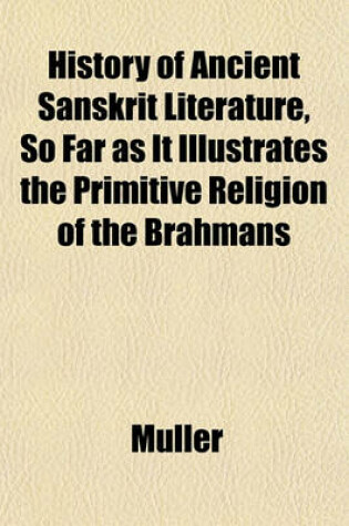 Cover of History of Ancient Sanskrit Literature, So Far as It Illustrates the Primitive Religion of the Brahmans