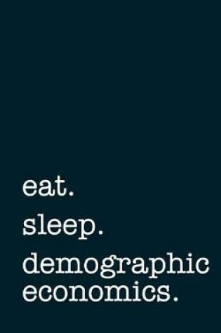 Cover of Eat. Sleep. Demographic Economics. - Lined Notebook