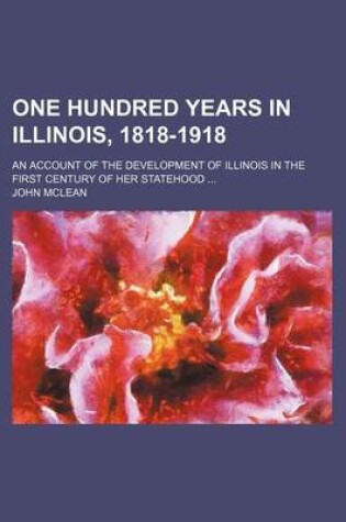 Cover of One Hundred Years in Illinois, 1818-1918; An Account of the Development of Illinois in the First Century of Her Statehood