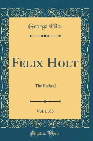 Cover of Felix Holt, Vol. 1 of 3: The Radical (Classic Reprint)