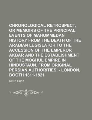 Book cover for Chronological Retrospect, or Memoirs of the Principal Events of Mahommedan History from the Death of the Arabian Legislator to the Accession of the Emperor Akbar and the Establishment of the Moghul Empire in Hindustaun. from Original Persian