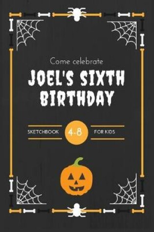 Cover of Come Celebrate Joel's Sixth Birthday Sketchbook For Kids 4-8