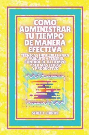 Cover of Como Administrar Tu Tiempo de Manera Efectiva! Tecnicas Infalibles Para Ayudarte a Tener El Control de Tu Tiempo Y Ser Mas Eficaz Y Productivo!