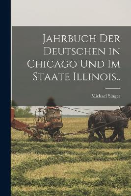 Book cover for Jahrbuch Der Deutschen in Chicago Und Im Staate Illinois..