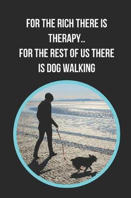 Book cover for For The Rich There Is Therapy.. For The Rest Of Us There Is Dog Walking