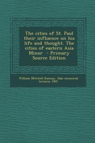 Cover of The Cities of St. Paul Their Influence on His Life and Thought. the Cities of Eastern Asia Minor - Primary Source Edition