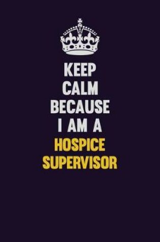 Cover of Keep Calm Because I Am A Hospice Supervisor