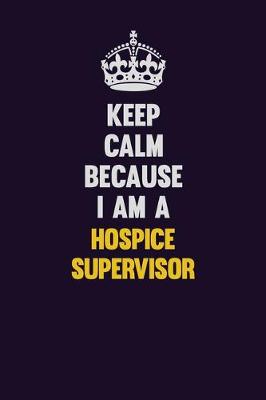 Book cover for Keep Calm Because I Am A Hospice Supervisor