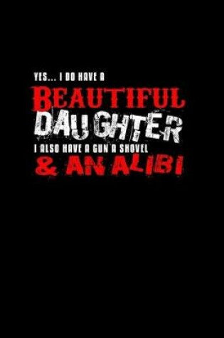 Cover of Yes, .. I do have a beautiful daughter I also have a gun, a shovel & an alibi