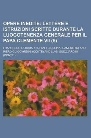 Cover of Opere Inedite (5); Lettere E Istruzioni Scritte Durante La Luogotenenza Generale Per Il Papa Clemente VII