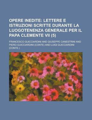 Book cover for Opere Inedite (5); Lettere E Istruzioni Scritte Durante La Luogotenenza Generale Per Il Papa Clemente VII