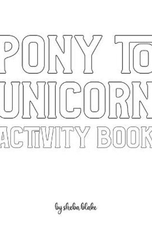 Cover of Pony to Unicorn Activity Book for Girls / Children - Create Your Own Doodle Cover (8x10 Softcover Personalized Coloring Book / Activity Book)
