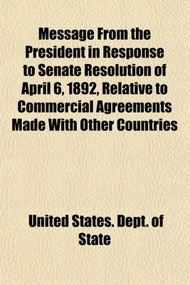 Book cover for Message from the President in Response to Senate Resolution of April 6, 1892, Relative to Commercial Agreements Made with Other Countries