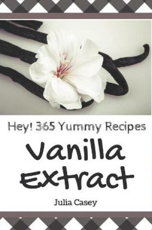 Cover of Hey! 365 Yummy Vanilla Extract Recipes