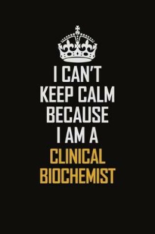 Cover of I Can't Keep Calm Because I Am A Clinical Biochemist