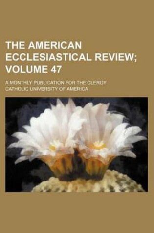 Cover of The American Ecclesiastical Review Volume 47; A Monthly Publication for the Clergy