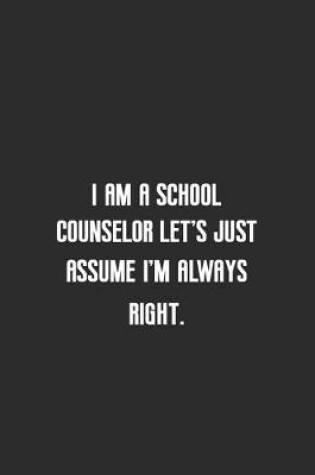 Cover of I am a school counselor let's just assume I'm always right