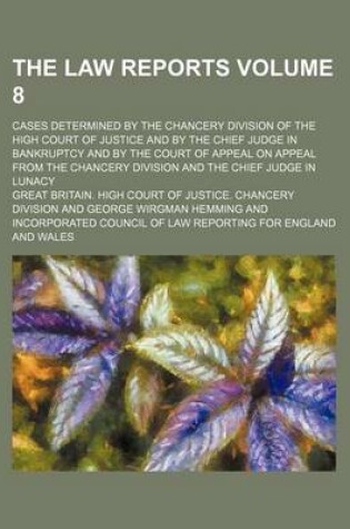 Cover of The Law Reports; Cases Determined by the Chancery Division of the High Court of Justice and by the Chief Judge in Bankruptcy and by the Court of Appeal on Appeal from the Chancery Division and the Chief Judge in Lunacy Volume 8