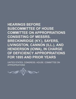 Book cover for Hearings Before Subcommittee of House Committee on Appropriations Consisting of Messrs. Breckinridge (KY.), Sayers, Livingston, Cannon (Ill.), and Henderson (Iowa), in Charge of Deficiency Appropriations for 1895 and Prior Years