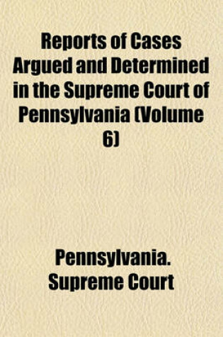 Cover of Reports of Cases Argued and Determined in the Supreme Court of Pennsylvania (Volume 6)