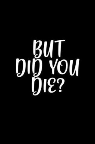 Cover of But, did you die?