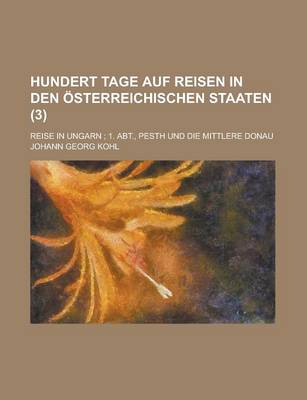 Book cover for Hundert Tage Auf Reisen in Den Osterreichischen Staaten; Reise in Ungarn; 1. Abt., Pesth Und Die Mittlere Donau (3 )