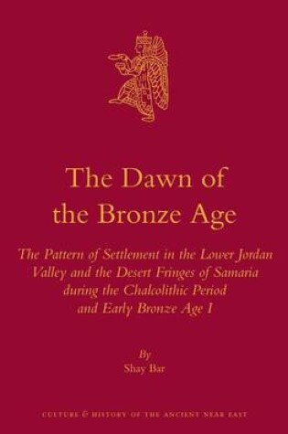 Cover of Dawn of the Bronze Age, The: The Pattern of Settlement in the Lower Jordan Valley and the Desert Fringes of Samaria During the Chalcolithic Period and Early Bronze Age I