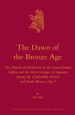 Cover of Dawn of the Bronze Age, The: The Pattern of Settlement in the Lower Jordan Valley and the Desert Fringes of Samaria During the Chalcolithic Period and Early Bronze Age I