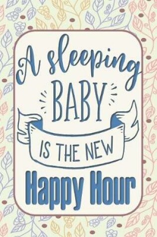 Cover of A Sleeping Baby is the New Happy Hour