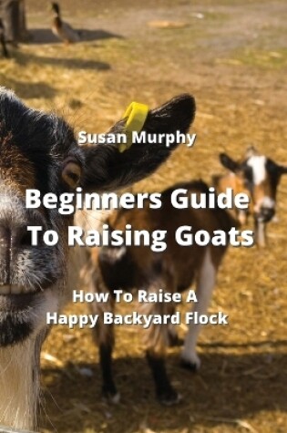Cover of Beginners Guide To Raising Goats