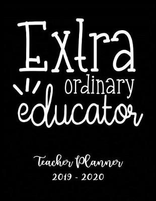 Book cover for Extra Ordinary Educator Teacher Planner 2019 - 2020