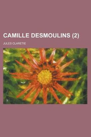 Cover of Camille Desmoulins (2); Etude Sur Les Dantonistes D'Apres Des Documents Nouveaux Et Inedits