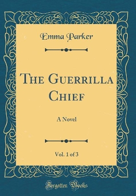 Book cover for The Guerrilla Chief, Vol. 1 of 3: A Novel (Classic Reprint)