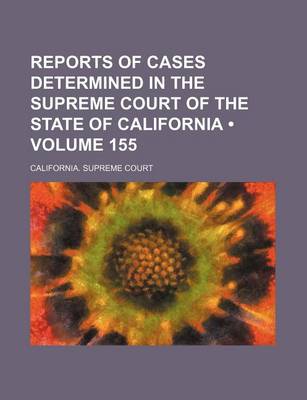 Book cover for Reports of Cases Determined in the Supreme Court of the State of California (Volume 155 )