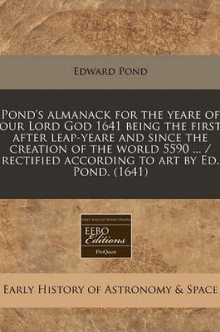 Cover of Pond's Almanack for the Yeare of Our Lord God 1641 Being the First After Leap-Yeare and Since the Creation of the World 5590 ... / Rectified According to Art by Ed. Pond. (1641)