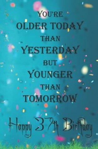 Cover of You're Older Today Than Yesterday But Younger Than Tomorrow happy 37th birthday