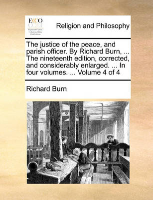 Book cover for The Justice of the Peace, and Parish Officer. by Richard Burn, ... the Nineteenth Edition, Corrected, and Considerably Enlarged. ... in Four Volumes. ... Volume 4 of 4
